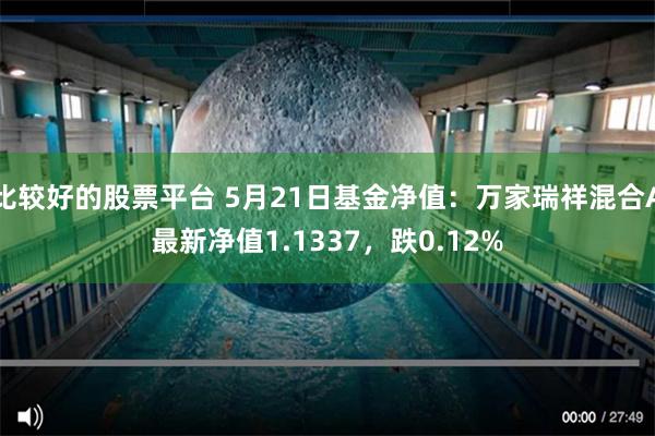 比较好的股票平台 5月21日基金净值：万家瑞祥混合A最新净值1.1337，跌0.12%