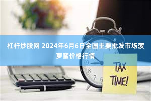 杠杆炒股网 2024年6月6日全国主要批发市场菠萝蜜价格行情