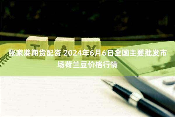 张家港期货配资 2024年6月6日全国主要批发市场荷兰豆价格行情