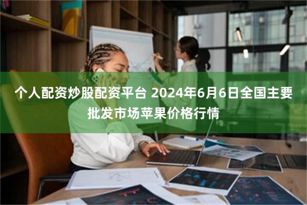 个人配资炒股配资平台 2024年6月6日全国主要批发市场苹果价格行情