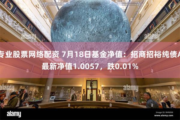 专业股票网络配资 7月18日基金净值：招商招裕纯债A最新净值1.0057，跌0.01%