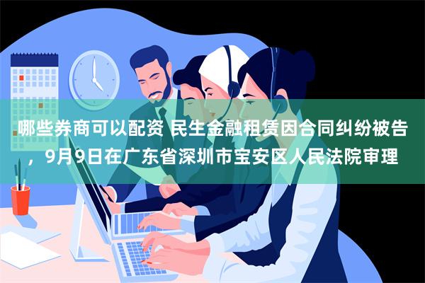 哪些券商可以配资 民生金融租赁因合同纠纷被告，9月9日在