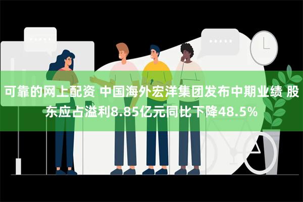 可靠的网上配资 中国海外宏洋集团发布中期业绩 股东应占溢利8.85亿元同比下降48.5%