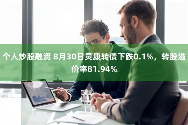 个人炒股融资 8月30日灵康转债下跌0.1%，转股溢价率