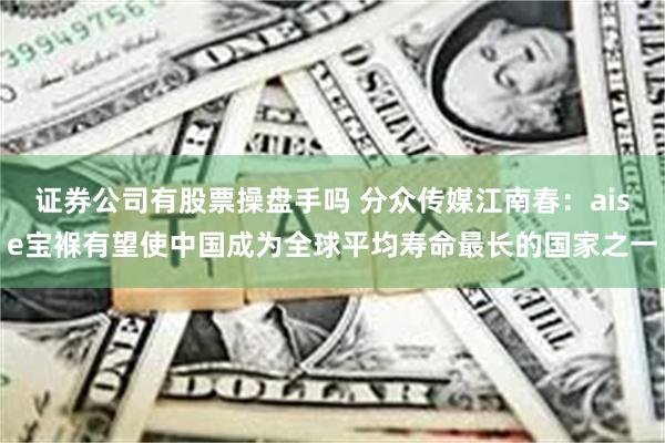 证券公司有股票操盘手吗 分众传媒江南春：aise宝褓有望