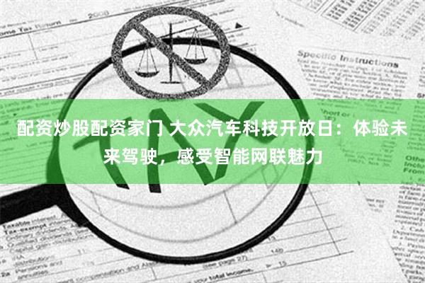 配资炒股配资家门 大众汽车科技开放日：体验未来驾驶，感受智能网联魅力