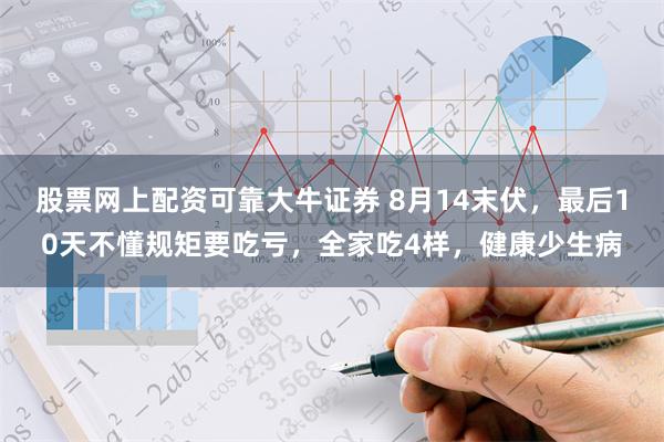 股票网上配资可靠大牛证券 8月14末伏，最后10天不懂规