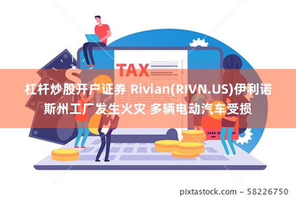 杠杆炒股开户证券 Rivian(RIVN.US)伊利诺斯州工