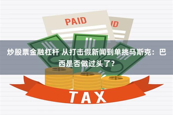 炒股票金融杠杆 从打击假新闻到单挑马斯克：巴西是否做过头了？