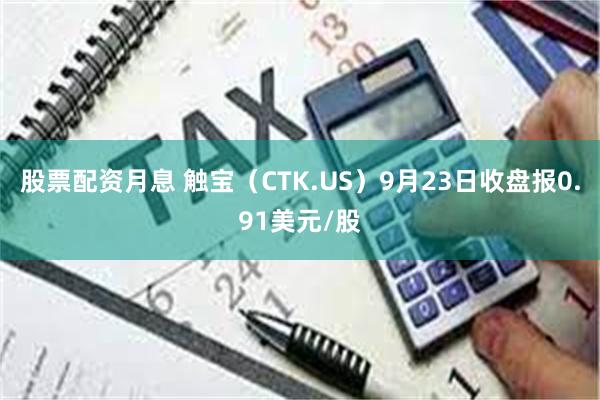 股票配资月息 触宝（CTK.US）9月23日收盘报0.91美元/股