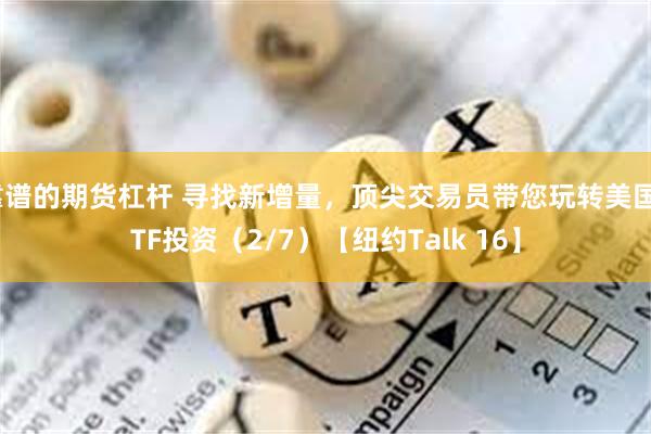 靠谱的期货杠杆 寻找新增量，顶尖交易员带您玩转美国ETF