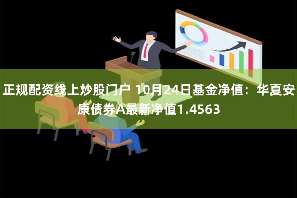 正规配资线上炒股门户 10月24日基金净值：华夏安康债券A最新净值1.4563