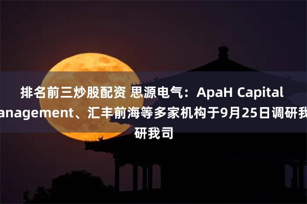 排名前三炒股配资 思源电气：ApaH Capital m