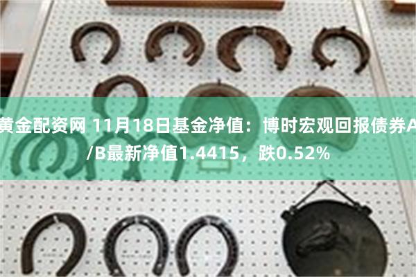 黄金配资网 11月18日基金净值：博时宏观回报债券A/B最新净值1.4415，跌0.52%