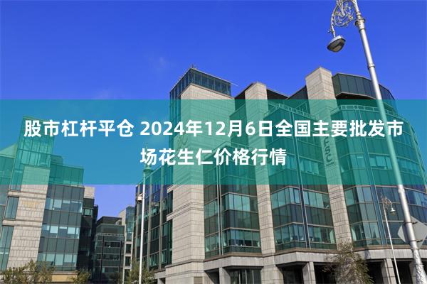 股市杠杆平仓 2024年12月6日全国主要批发市场花生仁价格行情