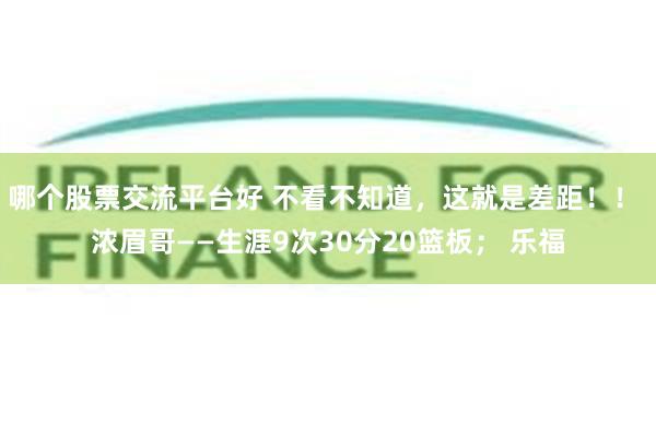 哪个股票交流平台好 不看不知道，这就是差距！！ 浓眉哥——生涯9次30分20篮板； 乐福