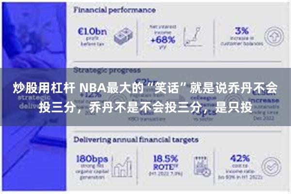 炒股用杠杆 NBA最大的“笑话”就是说乔丹不会投三分，乔丹不是不会投三分，是只投