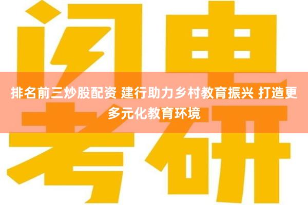 排名前三炒股配资 建行助力乡村教育振兴 打造更多元化教育环境