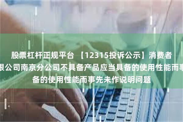 股票杠杆正规平台 【12315投诉公示】消费者投诉荣耀终端有限公司南京分公司不具备产品应当具备的使用性能而事先未作说明问题