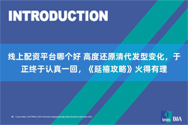 线上配资平台哪个好 高度还原清代发型变化，于正终于认真一回，《延禧攻略》火得有理