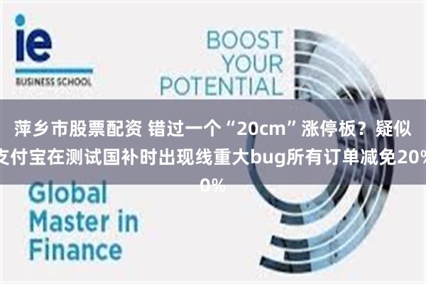 萍乡市股票配资 错过一个“20cm”涨停板？疑似支付宝在测试国补时出现线重大bug所有订单减免20%
