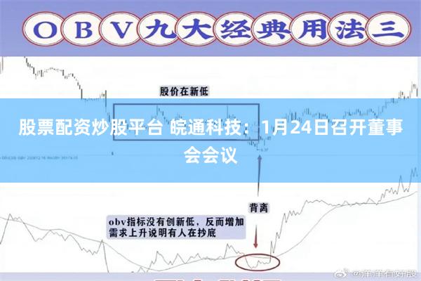 股票配资炒股平台 皖通科技：1月24日召开董事会会议