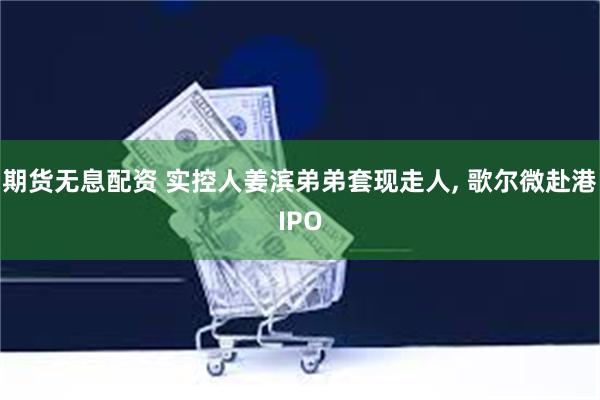 期货无息配资 实控人姜滨弟弟套现走人, 歌尔微赴港IPO