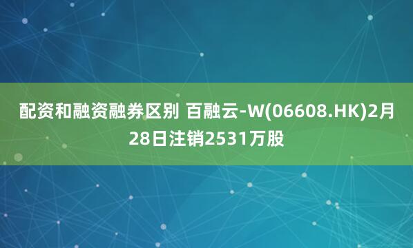 配资和融资融券区别 百融云-W(06608.HK)2月28日注销2531万股