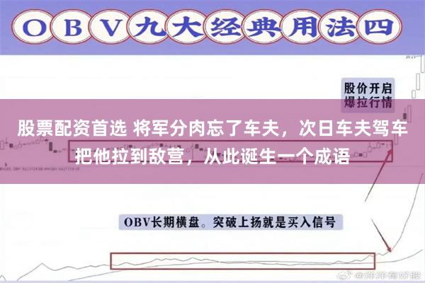 股票配资首选 将军分肉忘了车夫，次日车夫驾车把他拉到敌营，从此诞生一个成语