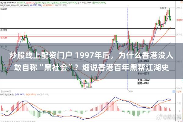 炒股线上配资门户 1997年后，为什么香港没人敢自称“黑社会”？细说香港百年黑帮江湖史